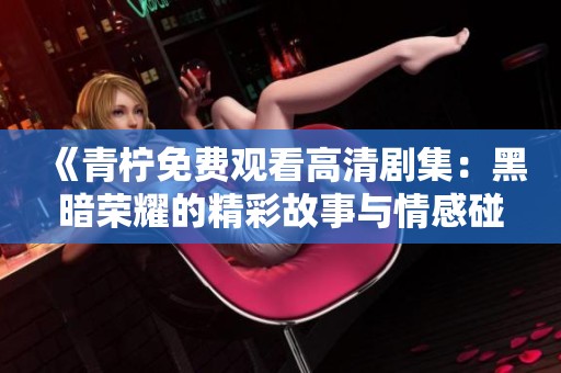 《青檸免費(fèi)觀看高清劇集：黑暗榮耀的精彩故事與情感碰撞》