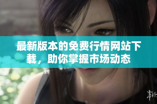 最新版本的免費(fèi)行情網(wǎng)站下載，助你掌握市場(chǎng)動(dòng)態(tài)