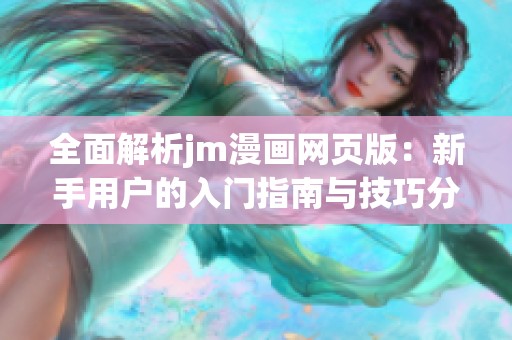 全面解析jm漫畫網(wǎng)頁版：新手用戶的入門指南與技巧分享