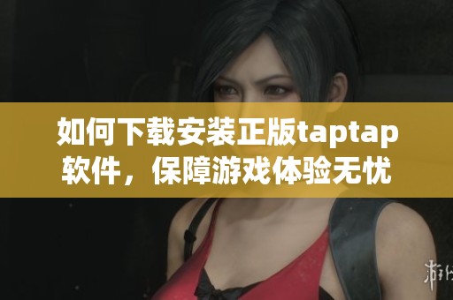 如何下載安裝正版taptap軟件，保障游戲體驗無憂