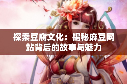 探索豆腐文化：揭秘麻豆網(wǎng)站背后的故事與魅力