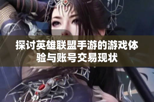 探討英雄聯(lián)盟手游的游戲體驗與賬號交易現(xiàn)狀