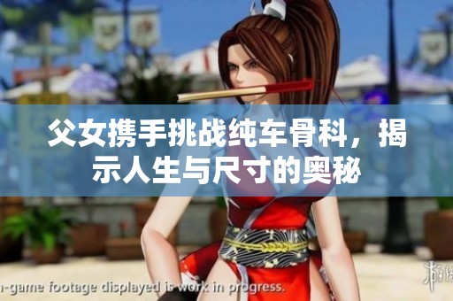 父女?dāng)y手挑戰(zhàn)純車骨科<div   id=