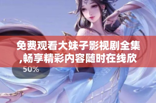 免費觀看大妹子影視劇全集,暢享精彩內(nèi)容隨時在線欣賞