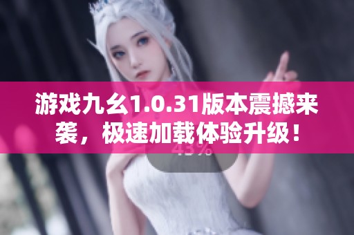 游戲九幺1.0.31版本震撼來襲，極速加載體驗升級！