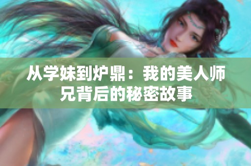 從學(xué)妹到爐鼎：我的美人師兄背后的秘密故事