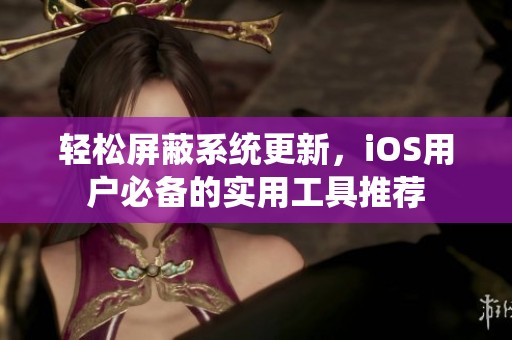 輕松屏蔽系統(tǒng)更新，iOS用戶必備的實(shí)用工具推薦