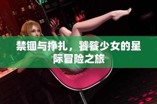 禁錮與掙扎，饕餮少女的星際冒險(xiǎn)之旅