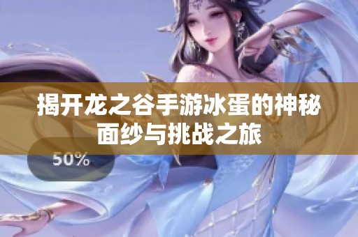 揭開龍之谷手游冰蛋的神秘面紗與挑戰(zhàn)之旅