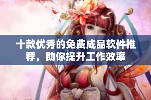 十款優(yōu)秀的免費(fèi)成品軟件推薦，助你提升工作效率