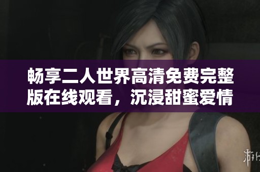 暢享二人世界高清免費完整版在線觀看<div   id=