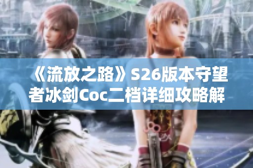 《流放之路》S26版本守望者冰劍Coc二檔詳細(xì)攻略解析