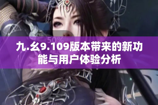 九.幺9.109版本帶來的新功能與用戶體驗分析