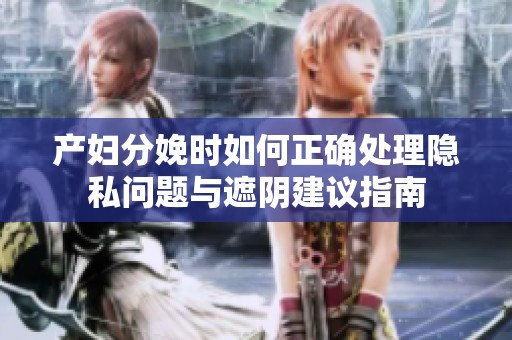 產(chǎn)婦分娩時(shí)如何正確處理隱私問題與遮陰建議指南