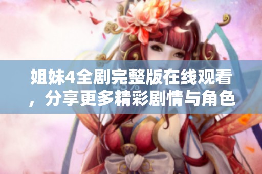 姐妹4全劇完整版在線觀看，分享更多精彩劇情與角色解析