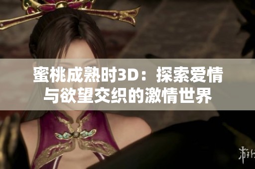 蜜桃成熟時(shí)3D：探索愛(ài)情與欲望交織的激情世界