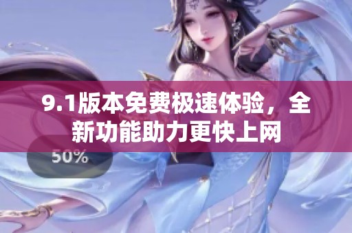 9.1版本免費極速體驗，全新功能助力更快上網(wǎng)