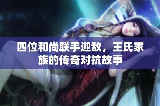 四位和尚聯(lián)手迎敵，王氏家族的傳奇對抗故事