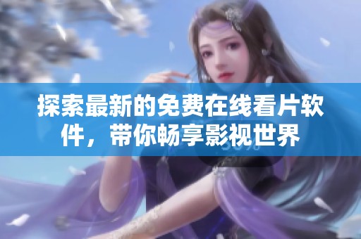 探索最新的免費在線看片軟件，帶你暢享影視世界