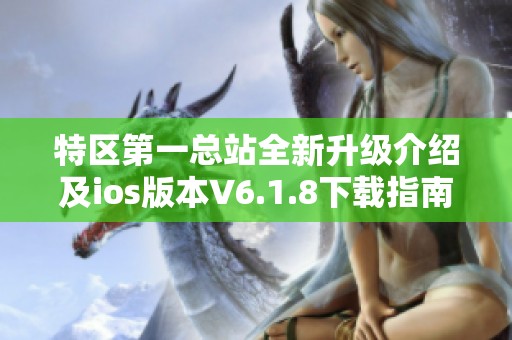 特區(qū)第一總站全新升級(jí)介紹及ios版本V6.1.8下載指南