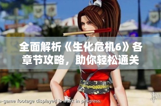 全面解析《生化危機6》各章節(jié)攻略，助你輕松通關(guān)