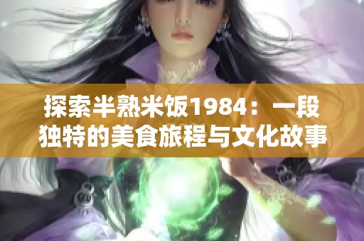 探索半熟米飯1984：一段獨特的美食旅程與文化故事