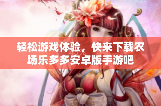 輕松游戲體驗，快來下載農場樂多多安卓版手游吧