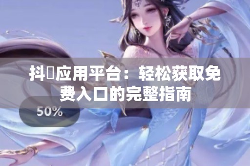 抖抈應(yīng)用平臺：輕松獲取免費入口的完整指南