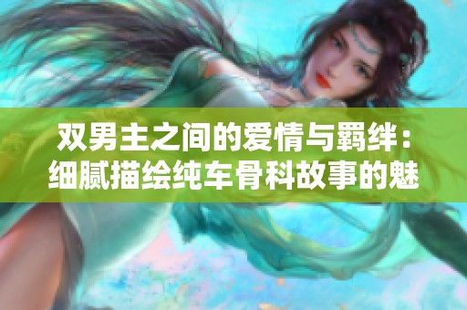 雙男主之間的愛情與羈絆：細膩描繪純車骨科故事的魅力