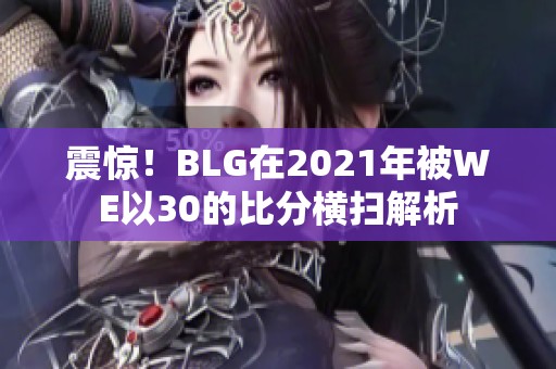 震驚！BLG在2021年被WE以30的比分橫掃解析