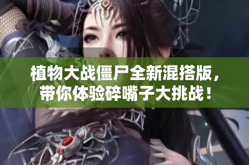 植物大戰(zhàn)僵尸全新混搭版，帶你體驗碎嘴子大挑戰(zhàn)！