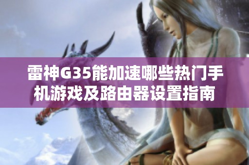 雷神G35能加速哪些熱門手機(jī)游戲及路由器設(shè)置指南