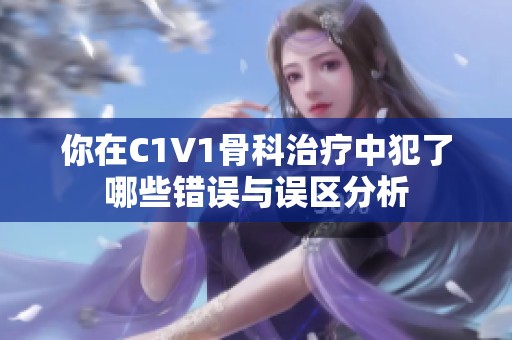 你在C1V1骨科治療中犯了哪些錯誤與誤區(qū)分析