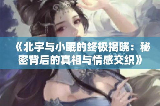《北宇與小眠的終極揭曉：秘密背后的真相與情感交織》