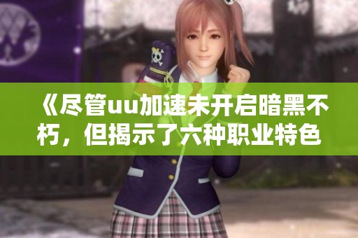 《盡管uu加速未開啟暗黑不朽，但揭示了六種職業(yè)特色》