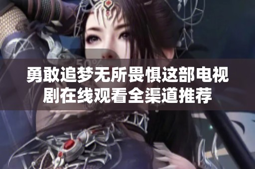 勇敢追夢(mèng)無所畏懼這部電視劇在線觀看全渠道推薦