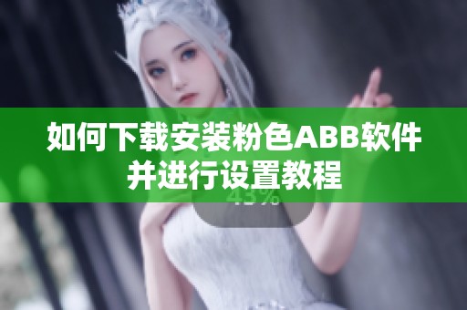 如何下載安裝粉色ABB軟件并進(jìn)行設(shè)置教程