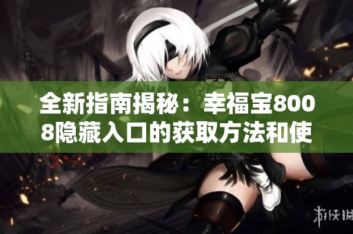 全新指南揭秘：幸福寶8008隱藏入口的獲取方法和使用技巧