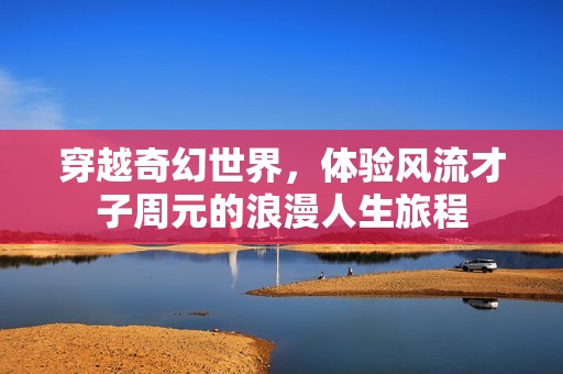 穿越奇幻世界，體驗風流才子周元的浪漫人生旅程