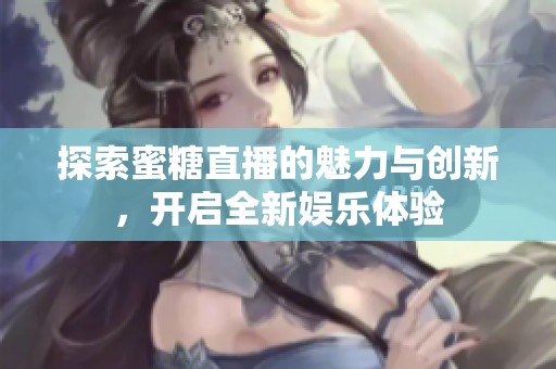 探索蜜糖直播的魅力與創(chuàng)新，開啟全新娛樂體驗(yàn)