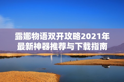 露娜物語雙開攻略2021年最新神器推薦與下載指南