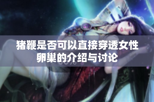 豬鞭是否可以直接穿透女性卵巢的介紹與討論