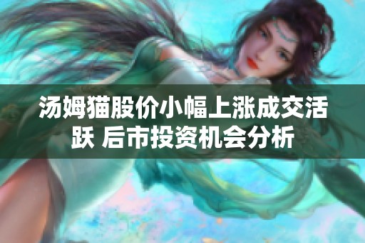 湯姆貓股價小幅上漲成交活躍 后市投資機會分析