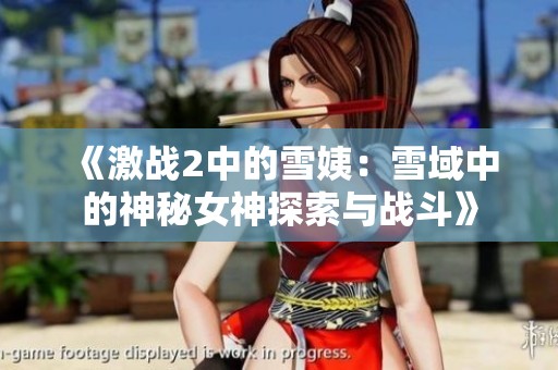 《激戰(zhàn)2中的雪姨：雪域中的神秘女神探索與戰(zhàn)斗》