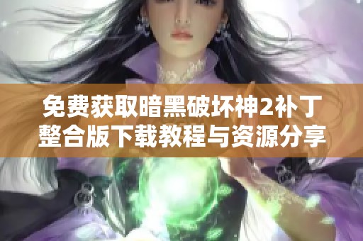 免費(fèi)獲取暗黑破壞神2補(bǔ)丁整合版下載教程與資源分享