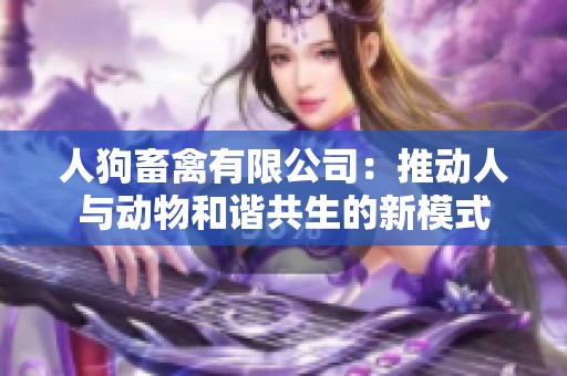 人狗畜禽有限公司：推動(dòng)人與動(dòng)物和諧共生的新模式