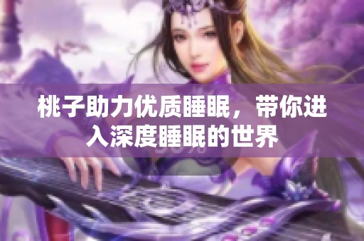 桃子助力優(yōu)質(zhì)睡眠,帶你進(jìn)入深度睡眠的世界 桃子助力優(yōu)質(zhì)睡眠,帶你進(jìn)入深度睡眠的世界