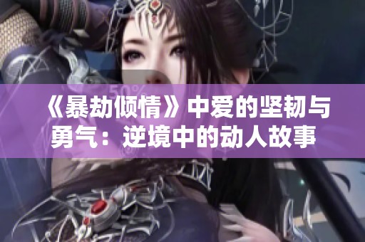 《暴劫傾情》中愛的堅韌與勇氣：逆境中的動人故事