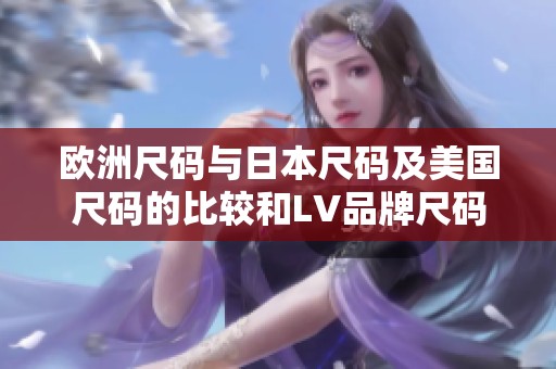 歐洲尺碼與日本尺碼及美國尺碼的比較和LV品牌尺碼解析