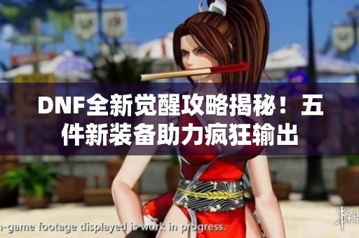 DNF全新覺醒攻略揭秘！五件新裝備助力瘋狂輸出